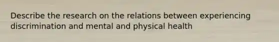 Describe the research on the relations between experiencing discrimination and mental and physical health