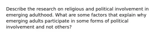 Describe the research on religious and political involvement in emerging adulthood. What are some factors that explain why emerging adults participate in some forms of political involvement and not others?