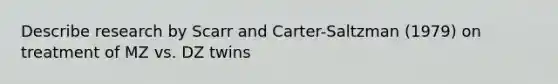 Describe research by Scarr and Carter-Saltzman (1979) on treatment of MZ vs. DZ twins