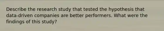 Describe the research study that tested the hypothesis that data-driven companies are better performers. What were the findings of this study?
