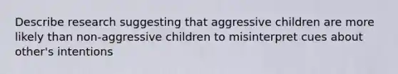 Describe research suggesting that aggressive children are more likely than non-aggressive children to misinterpret cues about other's intentions