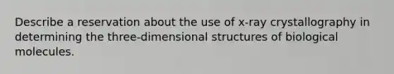 Describe a reservation about the use of x-ray crystallography in determining the three-dimensional structures of biological molecules.