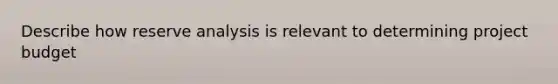 Describe how reserve analysis is relevant to determining project budget