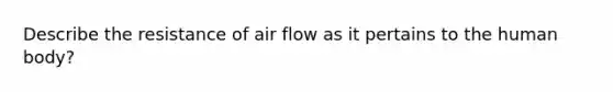 Describe the resistance of air flow as it pertains to the human body?