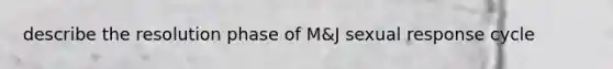 describe the resolution phase of M&J sexual response cycle