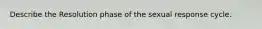 Describe the Resolution phase of the sexual response cycle.