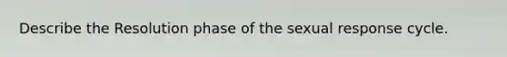 Describe the Resolution phase of the sexual response cycle.