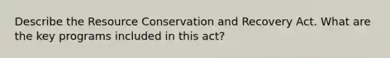 Describe the Resource Conservation and Recovery Act. What are the key programs included in this act?