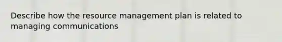 Describe how the resource management plan is related to managing communications