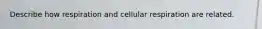 Describe how respiration and cellular respiration are related.