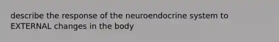 describe the response of the neuroendocrine system to EXTERNAL changes in the body