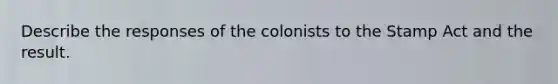 Describe the responses of the colonists to the Stamp Act and the result.