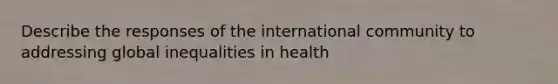 Describe the responses of the international community to addressing global inequalities in health