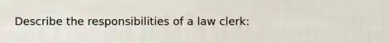 Describe the responsibilities of a law clerk: