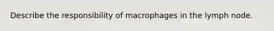 Describe the responsibility of macrophages in the lymph node.