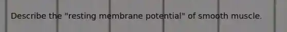Describe the "resting membrane potential" of smooth muscle.
