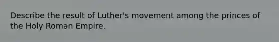 Describe the result of Luther's movement among the princes of the Holy Roman Empire.