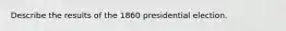 Describe the results of the 1860 presidential election.