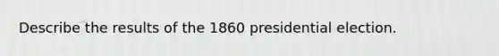 Describe the results of the 1860 presidential election.