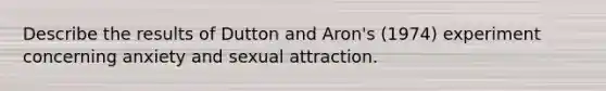 Describe the results of Dutton and Aron's (1974) experiment concerning anxiety and sexual attraction.