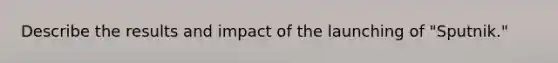 Describe the results and impact of the launching of "Sputnik."