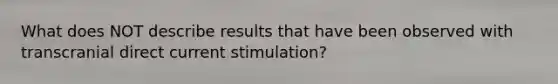 What does NOT describe results that have been observed with transcranial direct current stimulation?