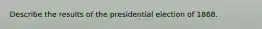 Describe the results of the presidential election of 1868.