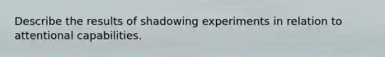 Describe the results of shadowing experiments in relation to attentional capabilities.