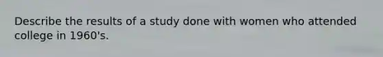 Describe the results of a study done with women who attended college in 1960's.