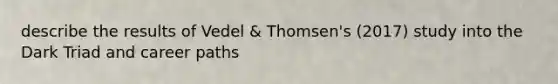 describe the results of Vedel & Thomsen's (2017) study into the Dark Triad and career paths