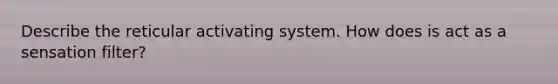 Describe the reticular activating system. How does is act as a sensation filter?