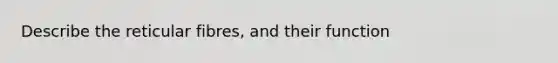 Describe the reticular fibres, and their function