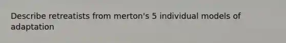 Describe retreatists from merton's 5 individual models of adaptation