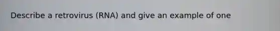 Describe a retrovirus (RNA) and give an example of one