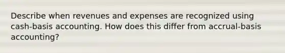 Describe when revenues and expenses are recognized using cash-basis accounting. How does this differ from accrual-basis accounting?