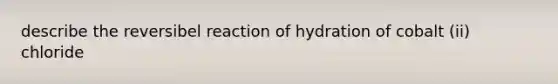 describe the reversibel reaction of hydration of cobalt (ii) chloride