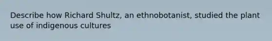 Describe how Richard Shultz, an ethnobotanist, studied the plant use of indigenous cultures