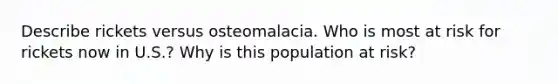 Describe rickets versus osteomalacia. Who is most at risk for rickets now in U.S.? Why is this population at risk?