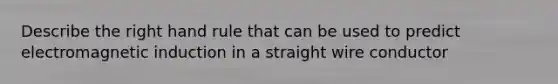 Describe the right hand rule that can be used to predict electromagnetic induction in a straight wire conductor