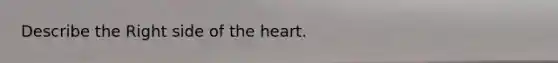 Describe the Right side of the heart.