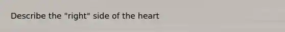 Describe the "right" side of <a href='https://www.questionai.com/knowledge/kya8ocqc6o-the-heart' class='anchor-knowledge'>the heart</a>