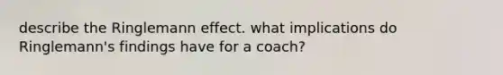 describe the Ringlemann effect. what implications do Ringlemann's findings have for a coach?