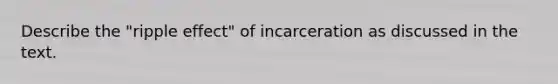 Describe the "ripple effect" of incarceration as discussed in the text.