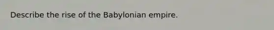 Describe the rise of the Babylonian empire.