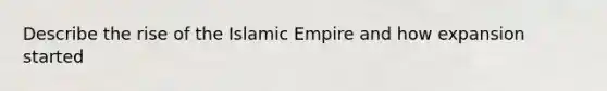 Describe the rise of the Islamic Empire and how expansion started