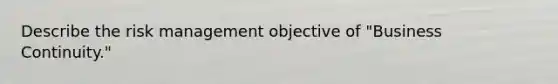 Describe the risk management objective of "Business Continuity."