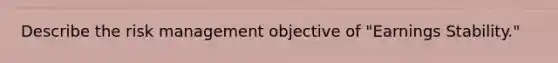 Describe the risk management objective of "Earnings Stability."