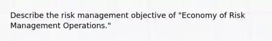 Describe the risk management objective of "Economy of Risk Management Operations."