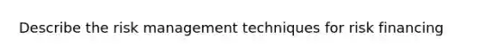 Describe the risk management techniques for risk financing