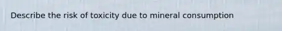 Describe the risk of toxicity due to mineral consumption